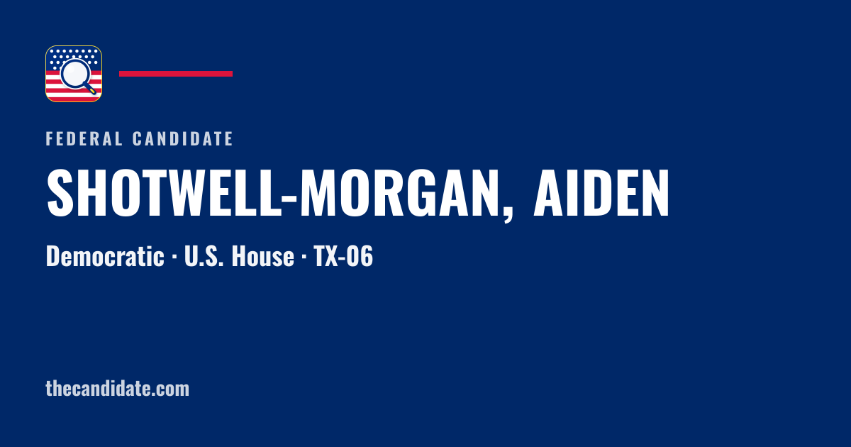 SHOTWELL-MORGAN, AIDEN — U.S. House — TX-06 | The Candidate