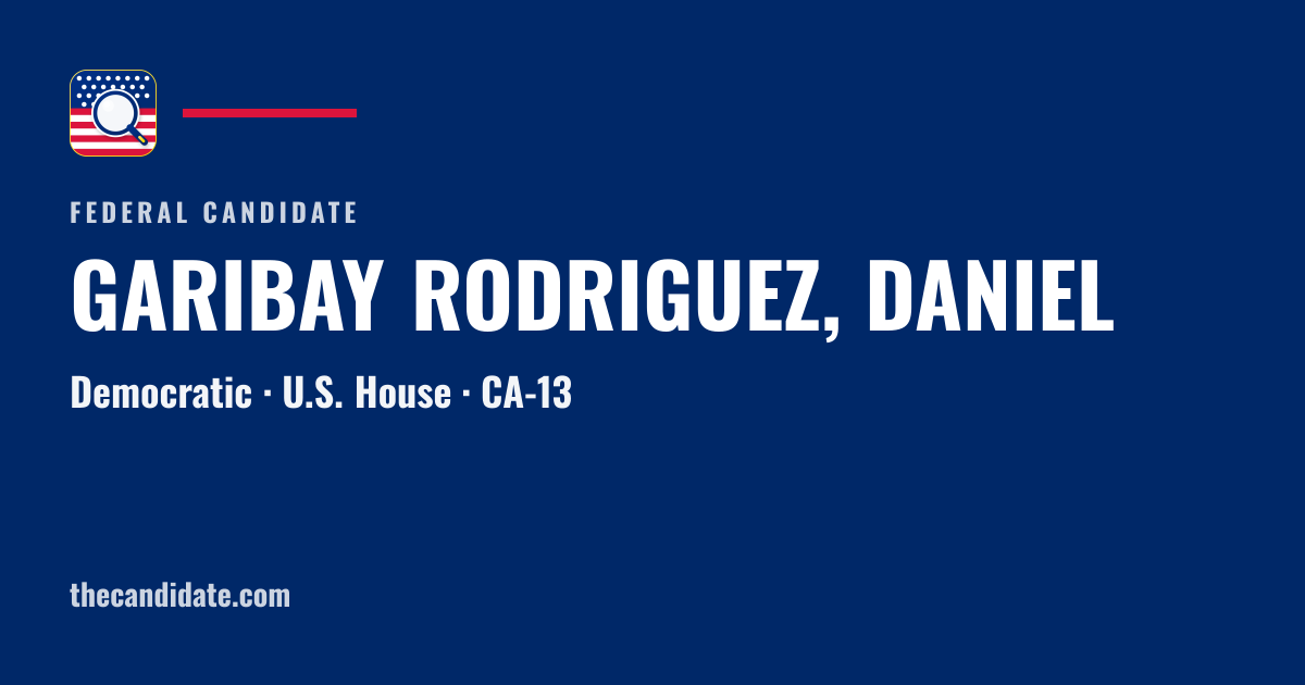 GARIBAY RODRIGUEZ, DANIEL — U.S. House — CA-13 | The Candidate